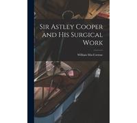 Maccormac William 1836-1901 Sir Astley Cooper and his Surgical Work (Tascabile)