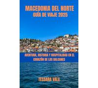MACEDONIA DEL NORTE GUÍA DE VIAJE 2025: AVENTURA, HISTORIA Y HOSPITALIDAD EN EL CORAZÓN DE LOS BALCANES