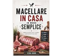 MACELLARE IN CASA IN MODO SEMPLICE: Impara tecniche sicure e semplici per lavorare la tua carne
