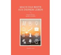 Mach das Beste aus deinem Leben: Chancen erkennen, ergreifen, verwandeln