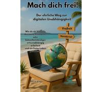 Mach dich frei - Der ehrliche Weg zur digitalen Unabhängigkeit: Wie du als Virtuelle Assistenz, Freelancer oder Soloselbstständiger ortsunabhängig arbeitest und ein freies Leben gestaltest.