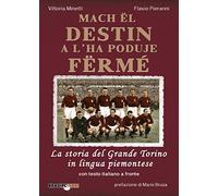 Mach ël destin a l'ha poduje fërmé. La storia del grande Torino in lingua piemontese. Testo italiano a fronte