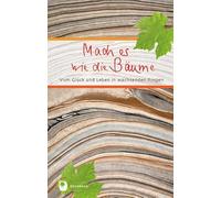 Mach es wie die Bäume: Vom Glück und Leben in wachsenden Ringen