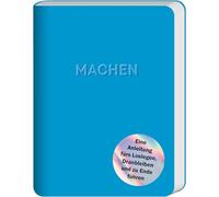 Machen: Eine Anleitung fürs Loslegen, Dranbleiben und zu Ende führen