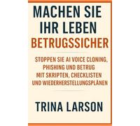 Machen Sie Ihr Leben betrugssicher: Stoppen Sie AI Voice Cloning, Phishing und Betrug mit Skripten, Checklisten und Wiederherstellungsplänen