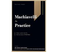 Machiavelli in Practice: Modern Leaders and the Enduring Legacy of The Prince