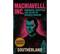 Machiavelli, Inc.: Dominance, Deception, and the Art of Business Warfare: How Ruthless Strategy, Fear, and Control Build Empires and Break Rivals: 3