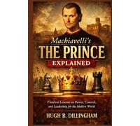 Machiavelli’s The Prince Explained: Timeless Lessons on Power, Control, and Leadership for the Modern World
