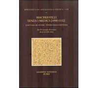 Machiavelli senza i Medici (1498-1512). Scrittura del potere/potere della scrittura. Atti del Convegno (Losanna, 18-20 novembre 2004)