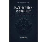 Machiavellian Psychology: Understand Power Games, Outsmart Manipulators, and Protect Yourself From the Dark Side of Human Nature
