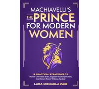 Machiavelli's "The Prince" for Modern Women: 8 Practical Strategies to Master Unwritten Rules, Engineer Your Reputation, and Secure Power Without Apology