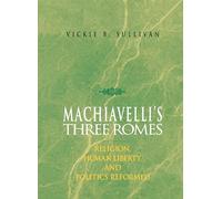 Machiavelli's Three Romes: Religion, Human Liberty, and Politics Reformed