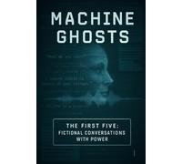 Machine Ghosts: The First Five: Fictional Conversations With Power