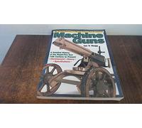 Machine Guns: 14th Century to Present: A Detailed History of the Rapid-fire Gun 14th Century to Present