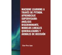 MACHINE LEARNING A TRAVÉS DE PYTHON. APRENDIZAJE SUPERVISADO: ANÁLISIS DISCRIMINANTE, MODELOS LINEALES GENERALIZADOS Y ÁRBOLES DE DECISIÓN