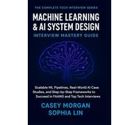 Machine Learning and AI System Design Interview Mastery Guide: Scalable ML Pipelines, Real-World AI Case Studies and Step-by-Step Frameworks to Succeed in FAANG and Top Tech Interviews