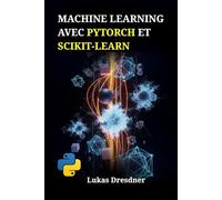 Machine Learning avec PyTorch et Scikit-Learn: Développez des systèmes intelligents, maîtrisez les réseaux de neurones profonds et déployez des modèles prédictifs avec Python