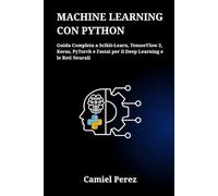 MACHINE LEARNING CON PYTHON: Guida Completa a Scikit-Learn, TensorFlow 2, Keras, PyTorch e Fastai per il Deep Learning e le Reti Neurali