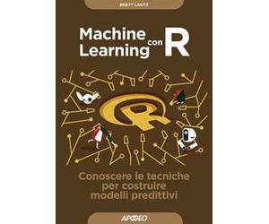 Machine learning con R. Conoscere le tecniche per costruire modelli predittivi