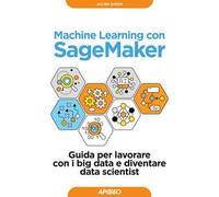Machine learning con SageMaker. Guida per lavorare con i big data e diventare data scientist