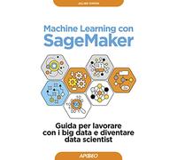 Machine learning con SageMaker. Guida per lavorare con i big data e diventare data scientist