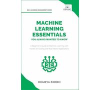 Machine Learning Essentials You Always Wanted to Know: A Hands-On Beginner's Guide to Mastering AI, Supervised, Unsupervised, and Deep Learning Algorithms