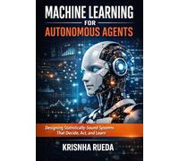 Machine Learning for Autonomous Agents: Designing Statistically-Sound Systems that Decide, Act and Learn