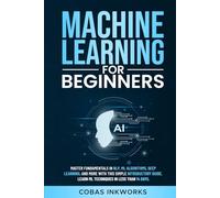 Machine Learning for Beginners: Master Fundamentals in NLP, ML Algorithms, Deep Learning, and More with This Simple Introductory Guide. Learn ML Techniques in Less Than 14 Days