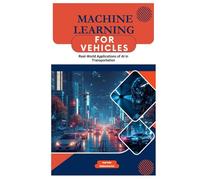 Machine Learning for Vehicles: Real-World Applications of AI in Transportation