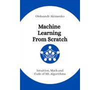 Machine Learning From Scratch: Intuition, Math and Code of ML Algorithms