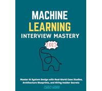 Machine Learning Interview Mastery 2025: Master AI System Design with Real-World Case Studies, Architecture Blueprints, and Hiring Insider Secrets