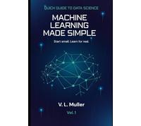 Machine Learning Made Simple: Start small. Learn for real.: 1