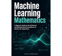 Machine Learning Mathematics: A Rigorous Guide to the Statistical and Mathematical Foundations of Modern ML Algorithms