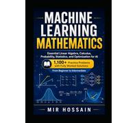 MACHINE LEARNING MATHEMATICS Essential Linear Algebra, Calculus, Probability, Statistics, and Optimization for AI: 1,100+ Practice Problems with Fully Worked Solutions From Beginner to Intermediate