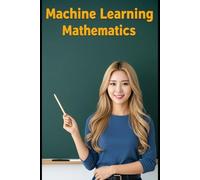 Machine Learning Mathematics: The All in One Textbook