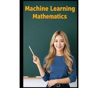 Machine Learning Mathematics: The All in One Textbook