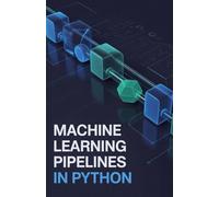 Machine Learning Pipelines in Python: Comprehensive Guide to Automating Workflows and Preparing Data Efficiently