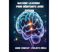 Machine Learning pour Débutants avec Python Guide Complet + Projets Réels (IA, Deep Learning, Data Science)