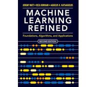 Machine Learning Refined: Foundations, Algorithms, and Applications