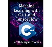 Machine Learning with C++ and TensorFlow: Build Fast, Reliable AI Systems from Code to Deployment