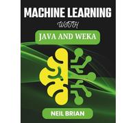 MACHINE LEARNING WITH JAVA AND WEKA: Build Robust Models for Real-world Insights