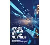 Machine Learning with JAX and Python: Essential Guide for Accelerated Numerical Computing