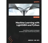 Machine Learning with LightGBM and Python: A practitioner's guide to developing production-ready machine learning systems