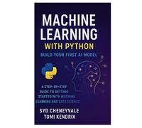 MACHINE LEARNING WITH PYTHON: BUILD YOUR FIRST AI MODEL: A Step-by-Step Guide to Getting Started with Machine Learning and Data Science