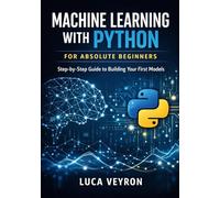 Machine Learning with Python for Absolute Beginners: Step-by-Step Guide to Building Your First Models