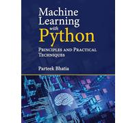 Machine Learning With Python: Principles and Practical Techniques