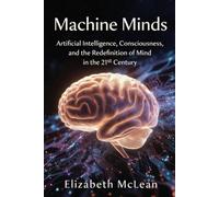 Machine Minds: Artificial Intelligence, Consciousness, and the Redefinition of Mind in the 21st Century
