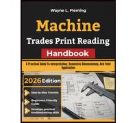 Machine Trades Print Reading Handbook: A Practical Guide To Interpretation, Geometric Dimensioning, And Field Application