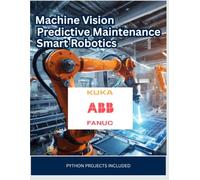 Machine Vision, Predictive Maintenance & Smart Robotics for ABB, FANUC & KUKA Engineers | Python Projects Included: Python Projects Included
