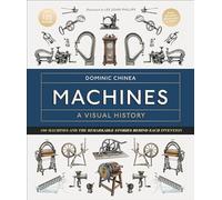Machines A Visual History: 100 Machines and the Remarkable Stories Behind Each Invention